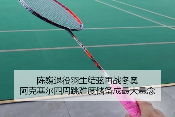 陈巍退役羽生结弦再战冬奥 阿克塞尔四周跳难度储备成最大悬念