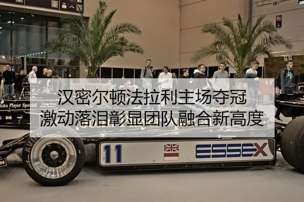 汉密尔顿法拉利主场夺冠 激动落泪彰显团队融合新高度