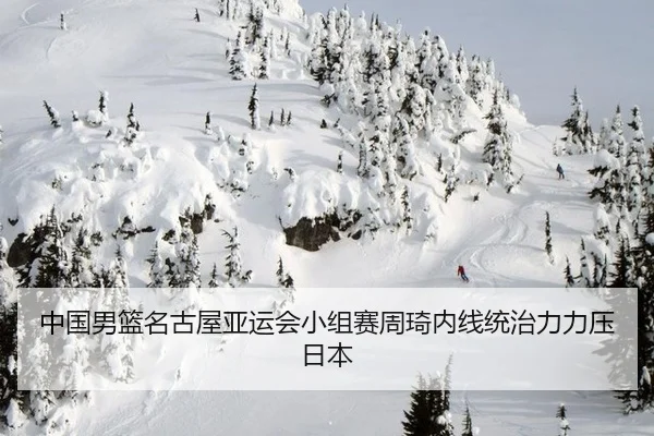 中国男篮名古屋亚运会小组赛周琦内线统治力力压日本