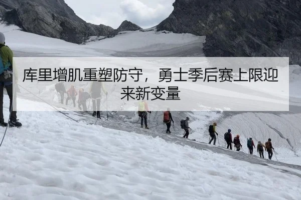 库里增肌重塑防守，勇士季后赛上限迎来新变量