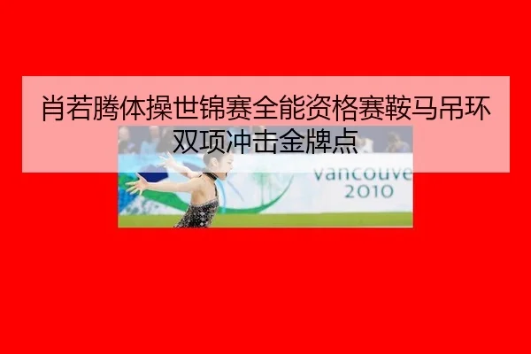 肖若腾体操世锦赛全能资格赛鞍马吊环双项冲击金牌点