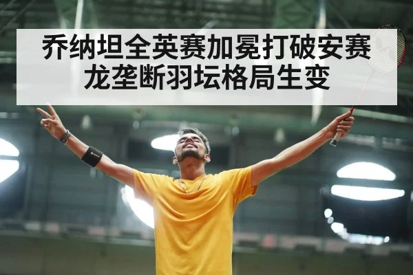 乔纳坦全英赛加冕打破安赛龙垄断羽坛格局生变