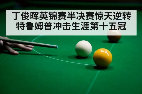 丁俊晖英锦赛半决赛惊天逆转特鲁姆普冲击生涯第十五冠