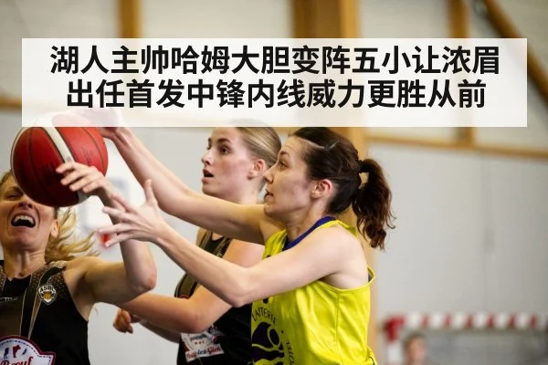 湖人主帅哈姆大胆变阵五小让浓眉出任首发中锋内线威力更胜从前