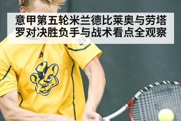 意甲第五轮米兰德比莱奥与劳塔罗对决胜负手与战术看点全观察